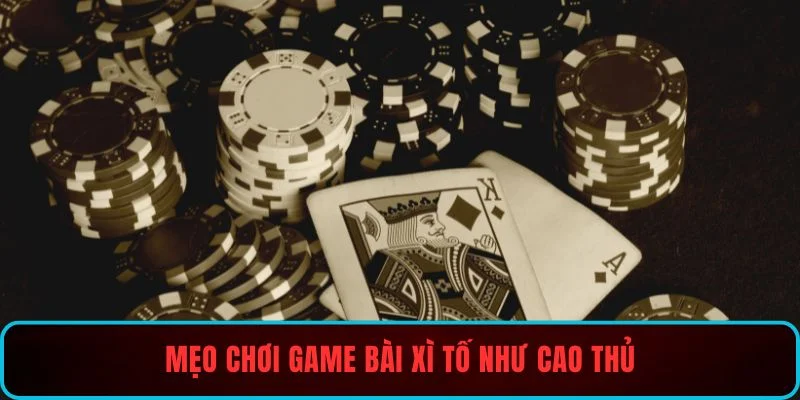 Mẹo chơi game bài Xì Tố như cao thủ được đánh giá cao